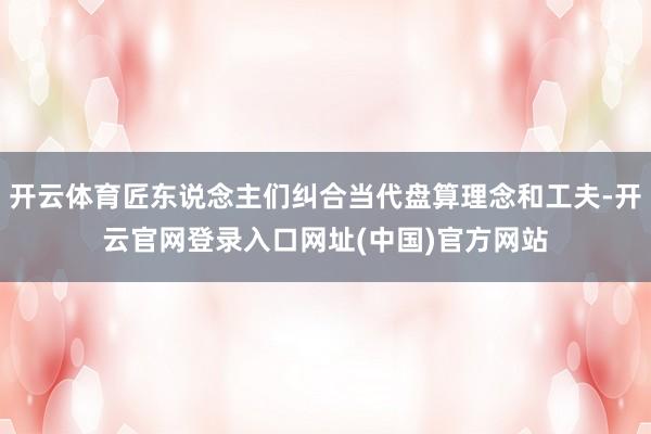 开云体育匠东说念主们纠合当代盘算理念和工夫-开云官网登录入口网址(中国)官方网站