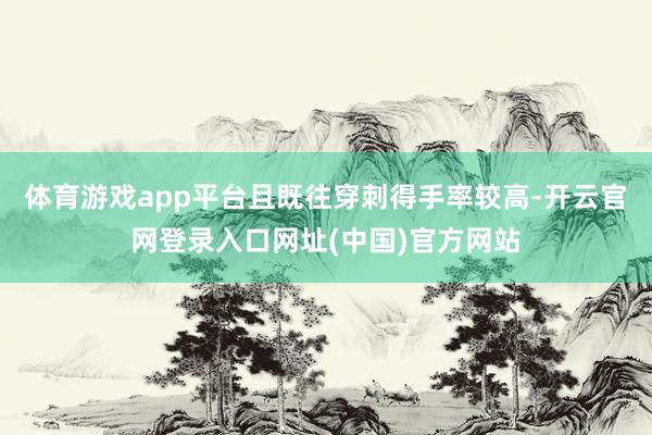 体育游戏app平台且既往穿刺得手率较高-开云官网登录入口网址(中国)官方网站