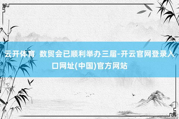 云开体育  数贸会已顺利举办三届-开云官网登录入口网址(中国)官方网站