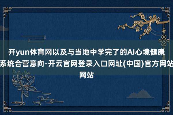 开yun体育网以及与当地中学完了的AI心境健康系统合营意向-开云官网登录入口网址(中国)官方网站