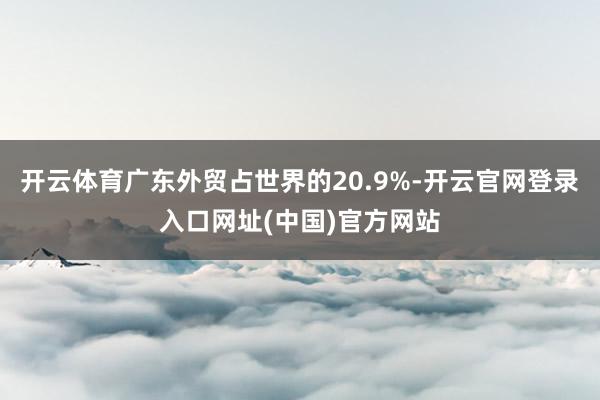 开云体育广东外贸占世界的20.9%-开云官网登录入口网址(中国)官方网站