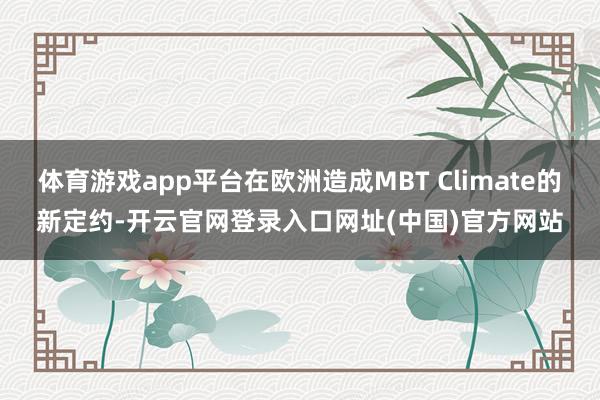 体育游戏app平台在欧洲造成MBT Climate的新定约-开云官网登录入口网址(中国)官方网站