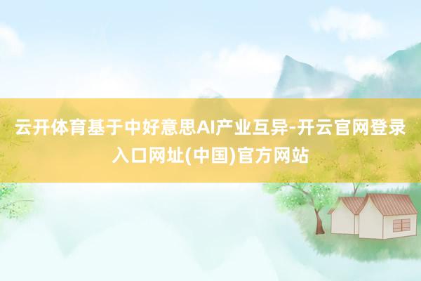 云开体育基于中好意思AI产业互异-开云官网登录入口网址(中国)官方网站