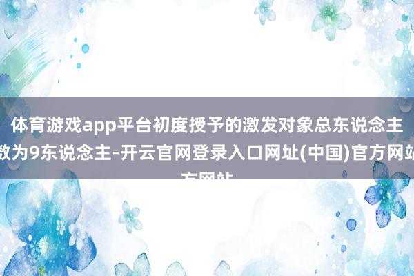 体育游戏app平台初度授予的激发对象总东说念主数为9东说念主-开云官网登录入口网址(中国)官方网站