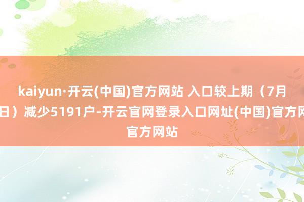 kaiyun·开云(中国)官方网站 入口较上期（7月31日）减少5191户-开云官网登录入口网址(中国)官方网站