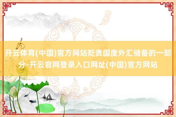 开云体育(中国)官方网站贬责国度外汇储备的一部分-开云官网登录入口网址(中国)官方网站