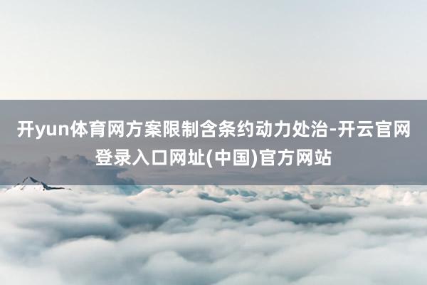 开yun体育网方案限制含条约动力处治-开云官网登录入口网址(中国)官方网站