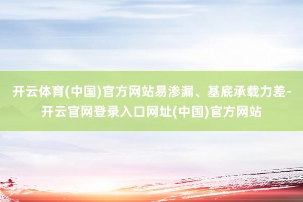 开云体育(中国)官方网站易渗漏、基底承载力差-开云官网登录入口网址(中国)官方网站