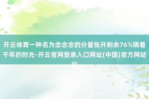 开云体育一种名为念念念的分量张开剩余76%隔着千年的时光-开云官网登录入口网址(中国)官方网站