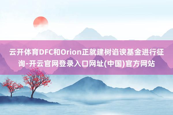 云开体育DFC和Orion正就建树谄谀基金进行征询-开云官网登录入口网址(中国)官方网站
