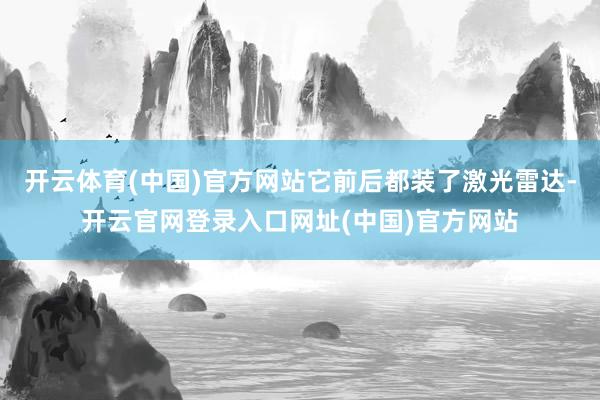 开云体育(中国)官方网站它前后都装了激光雷达-开云官网登录入口网址(中国)官方网站